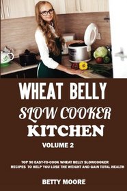 Wheat Belly Slow Cooker Kitchen (volume 2):: Top 70 Easy-To-Cook Wheat Belly Slow Cooker Recipes to Help You Lose the Weight and Gain Total Health (A Low-Carb, Gluten, Sugar and Wheat Free Cookbook)