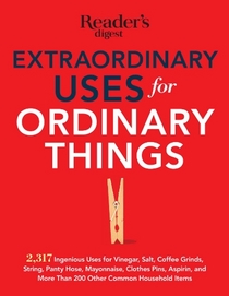 Extraordinary Uses for Ordinary Things: 2,317 Ingenious Uses for Vinegar, Salt, Coffee Grounds, String, Panty Hose, Mayonnaise, Clothes Pins, Aspirin, and More than 200 Other Houlsehold Items