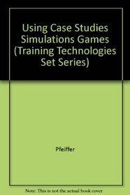 Using Case Studies, Simulations, and Games in Human Resource Developments (Training Technologies Set Ser.)
