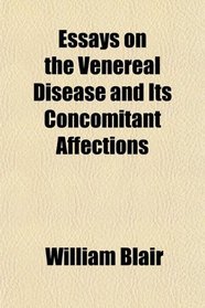 Essays on the Venereal Disease and Its Concomitant Affections