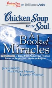 Chicken Soup for the Soul: A Book of Miracles - 32 True Stories of Signs from Above, the Healing Power of Prayer, and Love from Beyond (Chicken Soup for the Soul (Brilliance Audio))