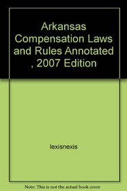 Arkansas Compensation Laws and Rules Annotated , 2007 Edition