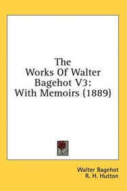 The Works Of Walter Bagehot V3: With Memoirs (1889)