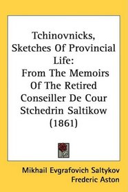 Tchinovnicks, Sketches Of Provincial Life: From The Memoirs Of The Retired Conseiller De Cour Stchedrin Saltikow (1861)