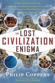 The Lost Civilization Enigma: A New Inquiry Into the Existence of Ancient Cities, Cultures, and Peoples Who Pre-Date Recorded History