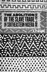 The Abolition of the Slave Trade in Southeastern Nigeria, 1885-1950 (Rochester Studies in African History and the Diaspora)