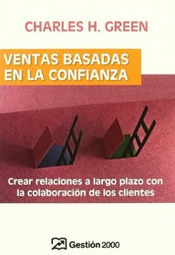 Ventas Basadas En La Confianza: Crear Relaciones a Largo Plazo Con La Colaboracin De Los Clientes.