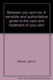 Between you and me: A sensible and authoritative guide to the care and treatment of your skin