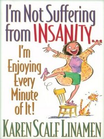 I'm Not Suffering From Insanity...I'm Enjoying Every Minute Of It!