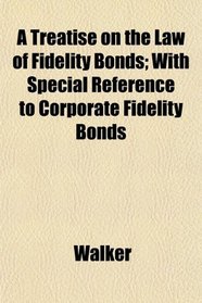 A Treatise on the Law of Fidelity Bonds; With Special Reference to Corporate Fidelity Bonds