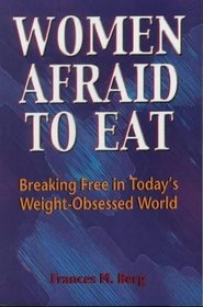Women Afraid to Eat: Breaking Free in Today's Weight-Obsessed World