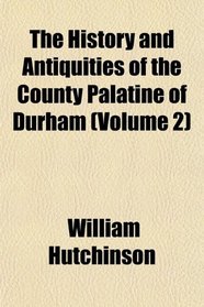 The History and Antiquities of the County Palatine of Durham (Volume 2)
