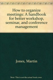 How to organize meetings: A handbook for better workshop, seminar, and conference management