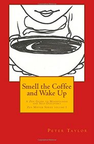 Smell the Coffee and Wake Up: A Zen Guide to Mindfulness and Self Discovery (Zen Mister Series) (Volume 1)
