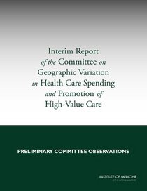 Interim Report of the Committee on Geographic Variation in Health Care Spending and Promotion of High-Value Health Care: Preliminary Committee Observations