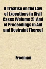 A Treatise on the Law of Executions in Civil Cases (Volume 2); And of Proceedings in Aid and Restraint Thereof
