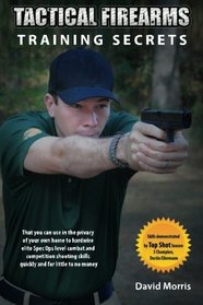 Tactical Firearms Training Secrets: that you can use in the privacy of your own home to hardwire elite Spec Ops level combat and competition shooting skills quickly and for little to no money.