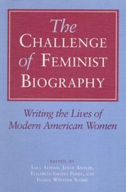 The Challenge of Feminist Biography: Writing the Lives of Modern American Women (Women in American History)