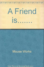 A Friend Is.......