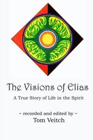 The Visions of Elias: A True Story of Life in the Spirit