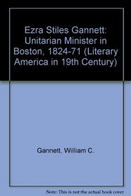 Ezra Stiles Gannett: Unitarian Minister in Boston, 1824-71 (Literary America in 19th Century)