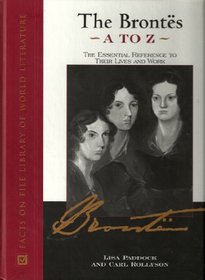 The Brontes A to Z: The Essential Reference to Their Lives and Works (Literary a to Z)