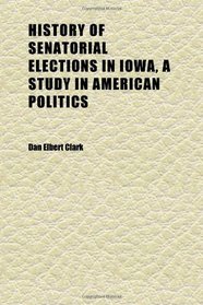 History of Senatorial Elections in Iowa, a Study in American Politics
