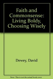 Faith and Commonsense: Living Boldy, Choosing Wisely