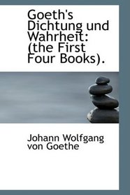 Goeth's Dichtung und Wahrheit: (the First Four Books).