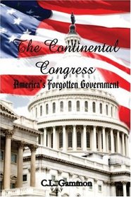The Continental Congress: Americas Forgotten Government