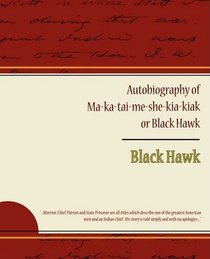 Autobiography of Ma ka tai me she kia kiak or Black Hawk