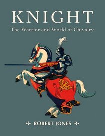 Knight: The Warrior and World of Chivalry