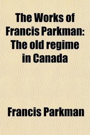 The Works of Francis Parkman: The old regime in Canada