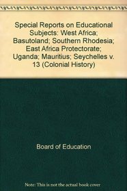 Special Reports on Educational Subjects: West Africa; Basutoland; Southern Rhodesia; East Africa Protectorate; Uganda; Mauritius; Seychelles v. 13 (Colonial History)
