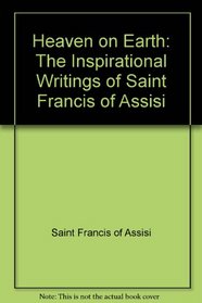Heaven on Earth: The Inspirational Writings of Saint Francis of Assisi