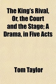 The King's Rival, Or, the Court and the Stage; A Drama, in Five Acts