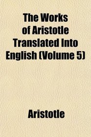 The Works of Aristotle Translated Into English (Volume 5)