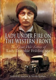 LADY UNDER FIRE ON THE WESTERN FRONT: The Great War Letters of Lady Dorothie Feilding MM