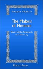 The Makers of Florence: Dante, Giotto, Savonarola; and Their City