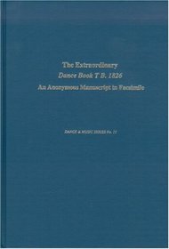 The Extraordinary Dance Book t B. 1826: An Anonymous Manuscript in Facsimile (Dance and Music Series)