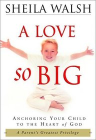 A Love So Big : Anchoring Your Child to the Heart of God