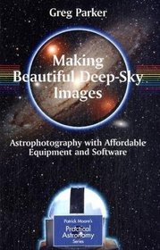 Making Beautiful Deep-Sky Images: Astrophotography with Affordable Equipment and Software (Patrick Moore's Practical Astronomy Series)