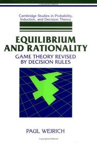 Equilibrium and Rationality : Game Theory Revised by Decision Rules (Cambridge Studies in Probability, Induction and Decision Theory)