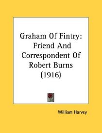 Graham Of Fintry: Friend And Correspondent Of Robert Burns (1916)