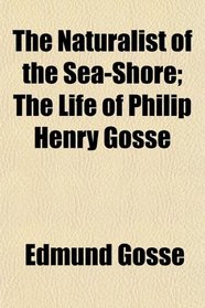The Naturalist of the Sea-Shore; The Life of Philip Henry Gosse