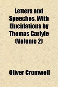 Letters and Speeches, With Elucidations by Thomas Carlyle (Volume 2)