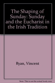 The Shaping of Sunday: Sunday and Eucharist in the Irish Tradition