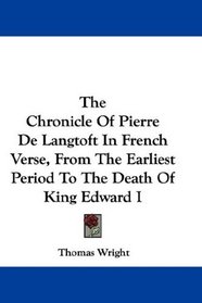 The Chronicle Of Pierre De Langtoft In French Verse, From The Earliest Period To The Death Of King Edward I
