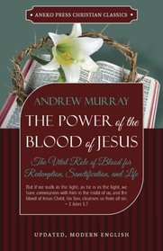 The Power of the Blood of Jesus - Updated Edition: The Vital Role of Blood for Redemption, Sanctification, and Life