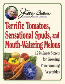 Jerry Baker's Terrific Tomatoes, Sensational Spuds, and Mouth-Watering Melons: 1,274 Super Secrets for Growing Prize-Winning Vegetables (Jerry Baker Good Gardening series)